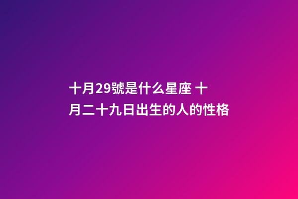 十月29號是什么星座 十月二十九日出生的人的性格-第1張-觀點-玄機派